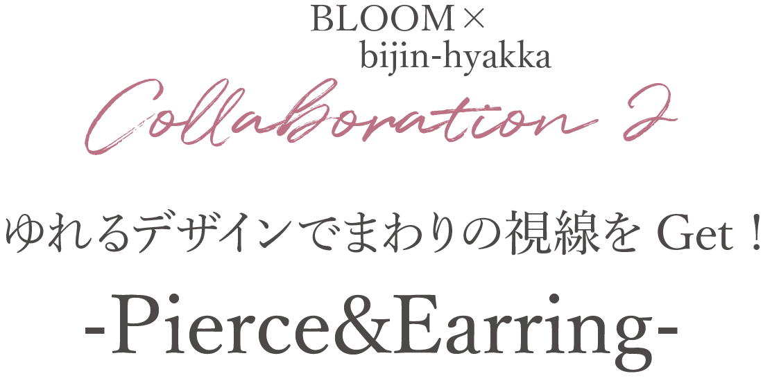 Collaboration 2 BLOOM×bijin-hyakkaゆれるデザインでまわりの視線をGet !-Pierce&Earring-