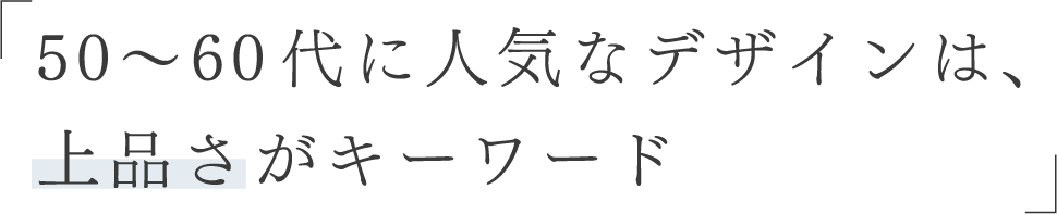 50代〜60代に人気なデザインは、上品さがキーワード