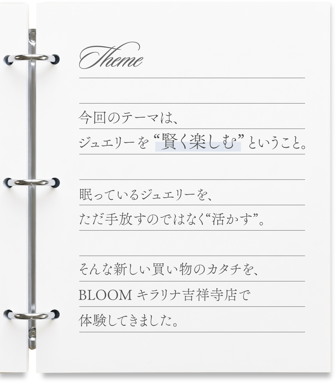 今回のテーマは、ジュエリーを賢く楽しむということ。眠っているジュエリーを、ただ手放すのではなく活かす。そんな新しい買い物のカタチを、BLOOM キラリナ吉祥寺店で体験してきました。