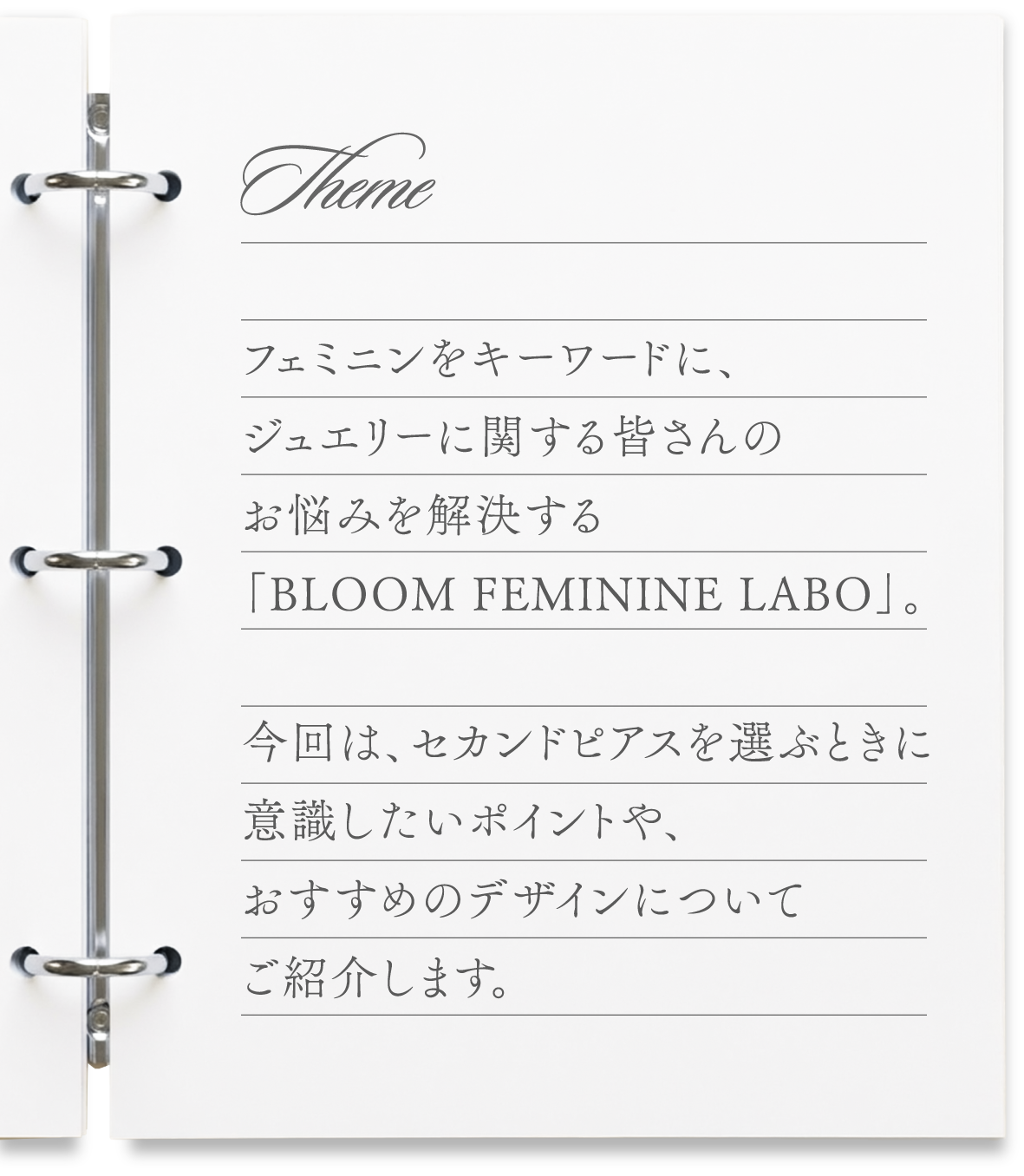 フェミニンをキーワードに、ジュエリーに関する皆さんのお悩みを解決する「BLOOM FEMININE LABO」。今回はセカンドピアスを選ぶときに意識したポイントや、おすすめのデザインについてご紹介します。